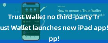 Trust Wallet no third-party Trust Wallet launches new iPad app!