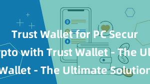 Trust Wallet for PC Secure Your Crypto with Trust Wallet - The Ultimate Solution