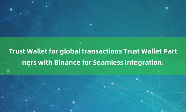 Trust Wallet for global transactions Trust Wallet Partners with Binance for Seamless Integration.